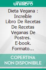 Dieta Vegana : Increíble Libro De Recetas De Recetas Veganas De Postres. E-book. Formato Mobipocket ebook di Mattis Green