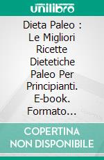 Dieta Paleo : Le Migliori Ricette Dietetiche Paleo Per Principianti. E-book. Formato Mobipocket ebook di Eileen Jerome