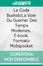 Le Code BushidoLa Voie Du Guerrier Des Temps Modernes. E-book. Formato Mobipocket ebook