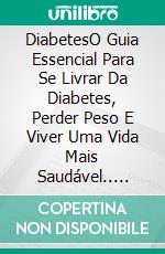 DiabetesO Guia Essencial Para Se Livrar Da Diabetes, Perder Peso E Viver Uma Vida Mais Saudável.. E-book. Formato Mobipocket ebook