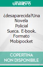 ¿desaparecida?Una Novela Policial Sueca. E-book. Formato Mobipocket ebook