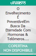 O Envelhecimento É PreventívelEm Busca Da Eternidade Com Hormonas & Telómeros. E-book. Formato Mobipocket ebook di Walter Parks