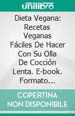 Dieta Vegana: Recetas Veganas Fáciles De Hacer Con Su Olla De Cocción Lenta. E-book. Formato Mobipocket ebook