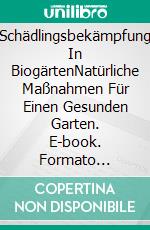 Schädlingsbekämpfung In BiogärtenNatürliche Maßnahmen Für Einen Gesunden Garten. E-book. Formato Mobipocket ebook