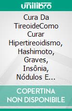 Cura Da TireoideComo Curar Hipertireoidismo, Hashimoto, Graves, Insônia, Nódulos E Epstein Barr. E-book. Formato Mobipocket ebook