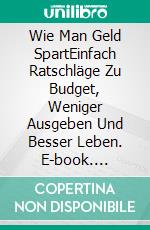 Wie Man Geld SpartEinfach Ratschläge Zu Budget, Weniger Ausgeben Und Besser Leben. E-book. Formato Mobipocket ebook di Laura Bandito