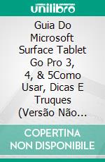 Guia Do Microsoft Surface Tablet Go Pro 3, 4, & 5Como Usar, Dicas E Truques (Versão Não Oficial). E-book. Formato Mobipocket ebook di Bob Babson