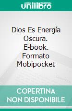 Dios Es Energía Oscura. E-book. Formato Mobipocket