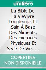 La Bible De La VieVivre Longtemps Et Sain À Base Des Aliments, Des Exercices Physiques Et Style De Vie.. E-book. Formato Mobipocket ebook