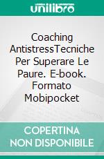 Coaching AntistressTecniche Per Superare Le Paure. E-book. Formato Mobipocket