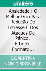 Ansiedade : O Melhor Guia Para Redução Do Estresse E Dos Ataques De Pânico. E-book. Formato Mobipocket ebook