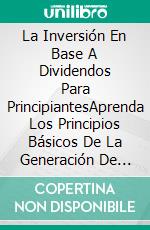 La Inversión En Base A Dividendos Para PrincipiantesAprenda Los Principios Básicos De La Generación De Ingresos Por Dividendos. E-book. Formato Mobipocket ebook