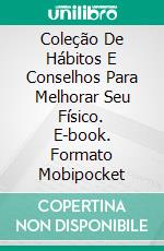 Coleção De Hábitos E Conselhos Para Melhorar Seu Físico. E-book. Formato EPUB ebook