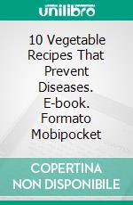 10 Vegetable Recipes That Prevent Diseases. E-book. Formato Mobipocket ebook