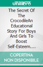 The Secret Of The CrocodileAn Educational Story For Boys And Girls To Boost Self-Esteem. E-book. Formato Mobipocket ebook