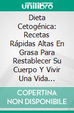 Dieta Cetogénica: Recetas Rápidas Altas En Grasa Para Restablecer Su Cuerpo Y Vivir Una Vida Saludable. E-book. Formato Mobipocket