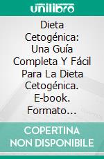 Dieta Cetogénica: Una Guía Completa Y Fácil Para La Dieta Cetogénica. E-book. Formato Mobipocket ebook