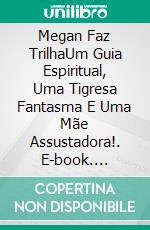 Megan Faz TrilhaUm Guia Espiritual, Uma Tigresa Fantasma E Uma Mãe Assustadora!. E-book. Formato Mobipocket ebook di Owen Jones