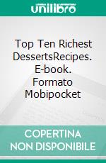 Top Ten Richest DessertsRecipes. E-book. Formato Mobipocket ebook di Gerardo Sánchez