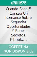 Cuando Sana El CorazónUn Romance Sobre Segundas Oportunidades Y Bebés Secretos. E-book. Formato Mobipocket ebook di Simone Beaudelaire