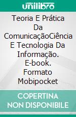 Teoria E Prática Da ComunicaçãoCiência E Tecnologia Da Informação. E-book. Formato Mobipocket ebook di Miguel D'Addario