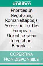 Priorities In Negotiating Romania's Accession To The European UnionEuropean Integration. E-book. Formato EPUB ebook di Perju Genoveva