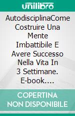 AutodisciplinaCome Costruire Una Mente Imbattibile E Avere Successo Nella Vita In 3 Settimane. E-book. Formato Mobipocket ebook