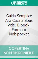 Guida Semplice Alla Cucina Sous Vide. E-book. Formato Mobipocket ebook di Emily Klein