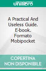 A Practical And Useless Guide. E-book. Formato Mobipocket ebook di Paulo Gaiotto