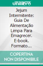 Jejum Intermitente: Guia De Alimentação Limpa Para Emagrecer. E-book. Formato Mobipocket ebook