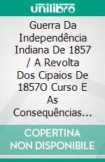 Guerra Da Independência Indiana De 1857 / A Revolta Dos Cipaios De 1857O Curso E As Consequências Da Guerra Da Independência Indiana De 1857. E-book. Formato Mobipocket ebook