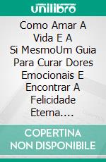 Como Amar A Vida E A Si MesmoUm Guia Para Curar Dores Emocionais E Encontrar A Felicidade Eterna. E-book. Formato Mobipocket ebook di Kimberly Pricard