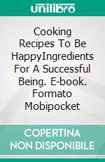 Cooking Recipes To Be HappyIngredients For A Successful Being. E-book. Formato Mobipocket ebook di Adrian Salama