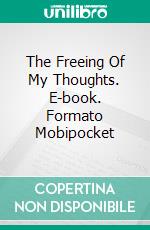 The Freeing Of My Thoughts. E-book. Formato Mobipocket ebook