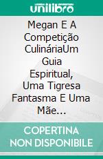 Megan E A Competição CulináriaUm Guia Espiritual, Uma Tigresa Fantasma E Uma Mãe Assustadora!. E-book. Formato Mobipocket ebook di Owen Jones