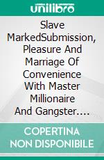 Slave MarkedSubmission, Pleasure And Marriage Of Convenience With Master Millionaire And Gangster. E-book. Formato Mobipocket ebook