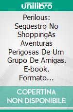 Perilous: Seqüestro No ShoppingAs Aventuras Perigosas De Um Grupo De Amigas. E-book. Formato Mobipocket ebook