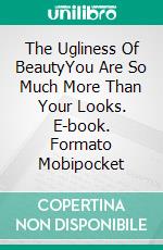 The Ugliness Of BeautyYou Are So Much More Than Your Looks. E-book. Formato EPUB ebook