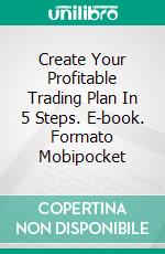 Create Your Profitable Trading Plan In 5 Steps. E-book. Formato Mobipocket ebook