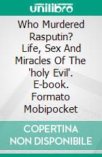 Who Murdered Rasputin? Life, Sex And Miracles Of The 'holy Evil'. E-book. Formato Mobipocket ebook