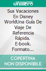 Sus Vacaciones En Disney WorldUna Guía De Viaje De Referencia Rápida. E-book. Formato Mobipocket ebook