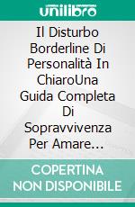 Il Disturbo Borderline Di Personalità In ChiaroUna Guida Completa Di Sopravvivenza Per Amare Qualcuno Con Il Disturbo Borderline Di Personalità. E-book. Formato EPUB ebook