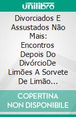 Divorciados E Assustados Não Mais: Encontros Depois Do DivórcioDe Limões A Sorvete De Limão Saboroso. E-book. Formato Mobipocket ebook di Tasher