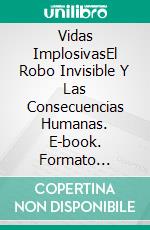 Vidas ImplosivasEl Robo Invisible Y Las Consecuencias Humanas. E-book. Formato Mobipocket ebook