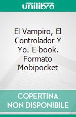 El Vampiro, El Controlador Y Yo. E-book. Formato Mobipocket ebook