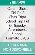 Cara – Ghost Girl On A Class TripA School Trip Full Of Spooky Adventures. E-book. Formato EPUB