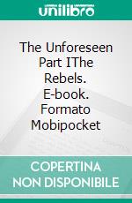 The Unforeseen Part IThe Rebels. E-book. Formato EPUB ebook di DarkKahn