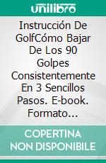 Instrucción De GolfCómo Bajar De Los 90 Golpes Consistentemente En 3 Sencillos Pasos. E-book. Formato Mobipocket ebook di The Blokehead