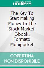 The Key To Start Making Money In The Stock Market. E-book. Formato Mobipocket ebook