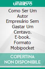 Como Ser Um Autor Empresário Sem Gastar Um Centavo. E-book. Formato Mobipocket ebook